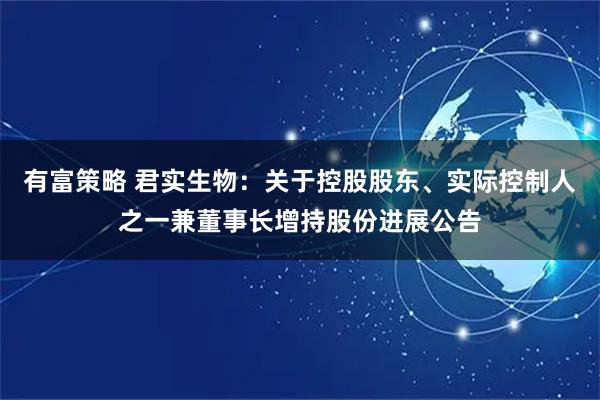 有富策略 君实生物：关于控股股东、实际控制人之一兼董事长增持股份进展公告