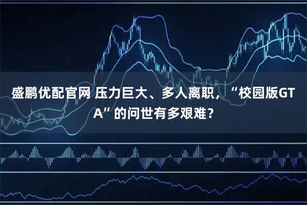 盛鹏优配官网 压力巨大、多人离职，“校园版GTA”的问世有多艰难？