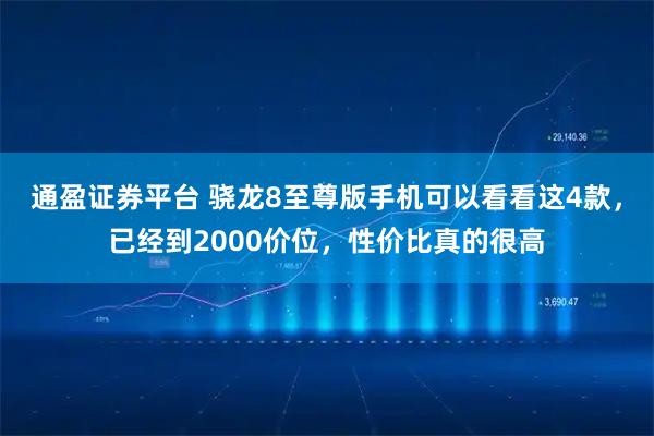 通盈证券平台 骁龙8至尊版手机可以看看这4款，已经到2000价位，性价比真的很高