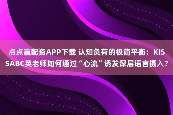 点点赢配资APP下载 认知负荷的极简平衡：KISSABC英老师如何通过“心流”诱发深层语言摄入？