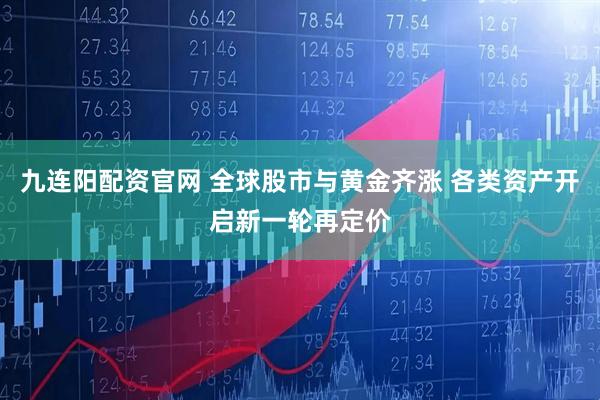 九连阳配资官网 全球股市与黄金齐涨 各类资产开启新一轮再定价