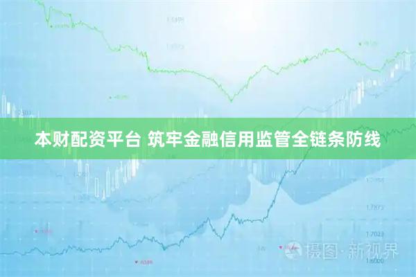 本财配资平台 筑牢金融信用监管全链条防线